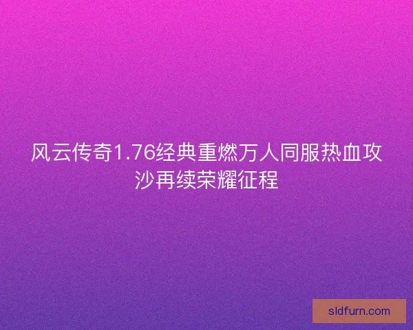 风云传奇1.76经典重燃万人同服热血攻沙再续荣耀征程