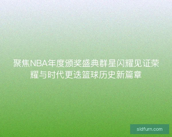聚焦NBA年度颁奖盛典群星闪耀见证荣耀与时代更迭篮球历史新篇章