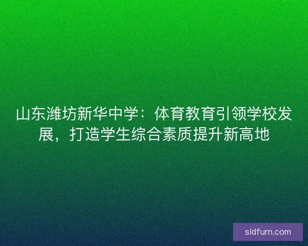 山东潍坊新华中学：体育教育引领学校发展，打造学生综合素质提升新高地